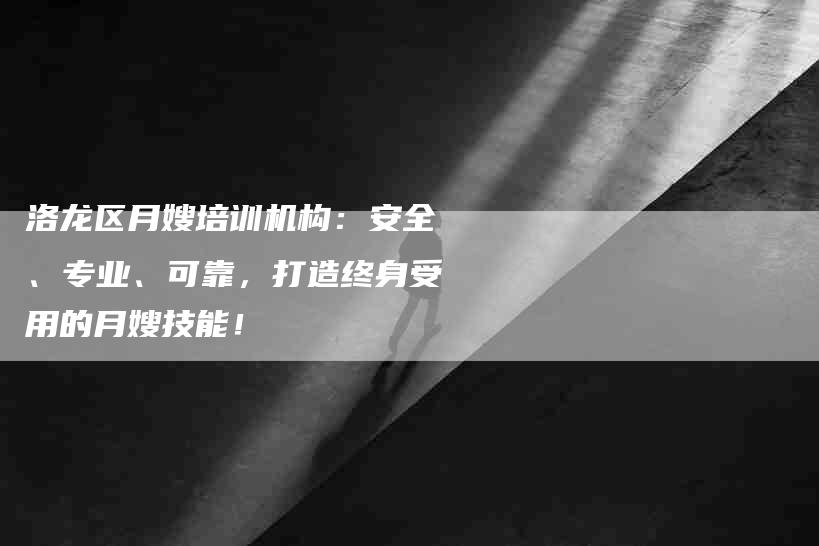 洛龙区月嫂培训机构:安全、专业、可靠,打造终身受用的月嫂技能!-住家保姆月嫂服务_家政保洁钟点工家政服务_速上门月嫂网首页