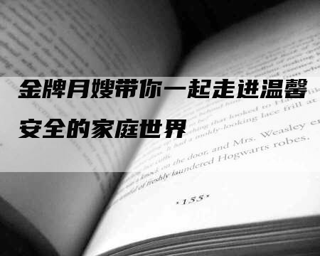 金牌月嫂带你一起走进温馨安全的家庭世界