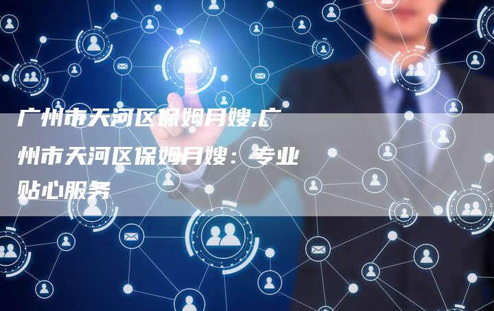 广州市天河区保姆月嫂,广州市天河区保姆月嫂：专业贴心服务