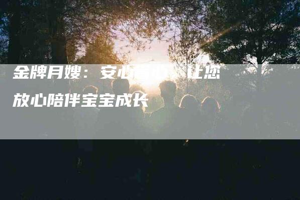 金牌月嫂：安心省心，让您放心陪伴宝宝成长-住家保姆月嫂服务_家政保洁钟点工家政服务_速上门月嫂网首页