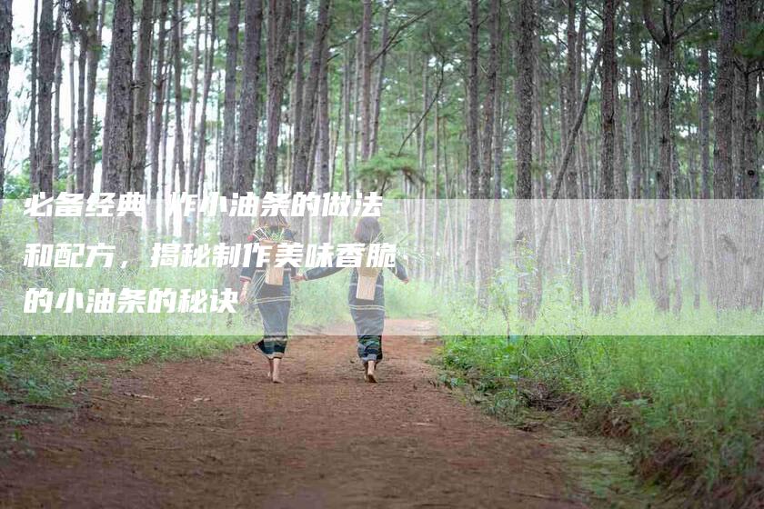 必备经典 炸小油条的做法和配方，揭秘制作美味香脆的小油条的秘诀-住家保姆月嫂服务_家政保洁钟点工家政服务_速上门月嫂网首页