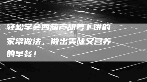 轻松学会西葫芦胡萝卜饼的家常做法，做出美味又营养的早餐！