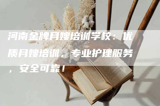 河南金牌月嫂培训学校：优质月嫂培训，专业护理服务，安全可靠！