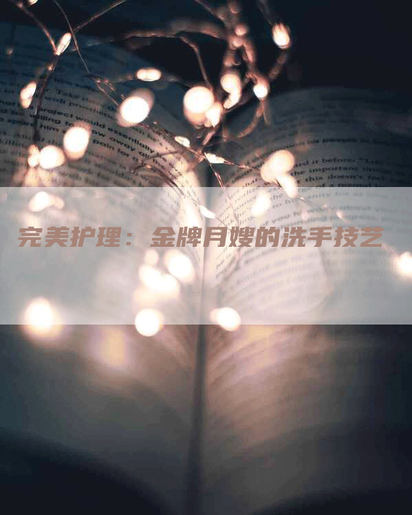 完美护理：金牌月嫂的洗手技艺-住家保姆月嫂服务_家政保洁钟点工家政服务_速上门月嫂网首页