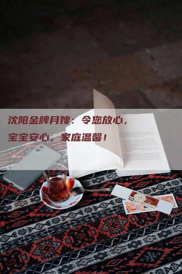 沈阳金牌月嫂：令您放心，宝宝安心，家庭温馨！