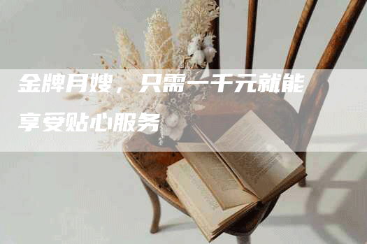 金牌月嫂，只需一千元就能享受贴心服务