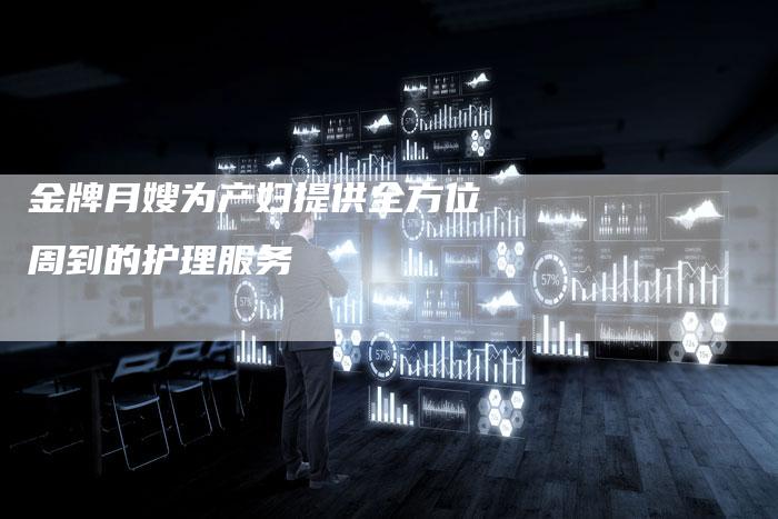 金牌月嫂为产妇提供全方位周到的护理服务
