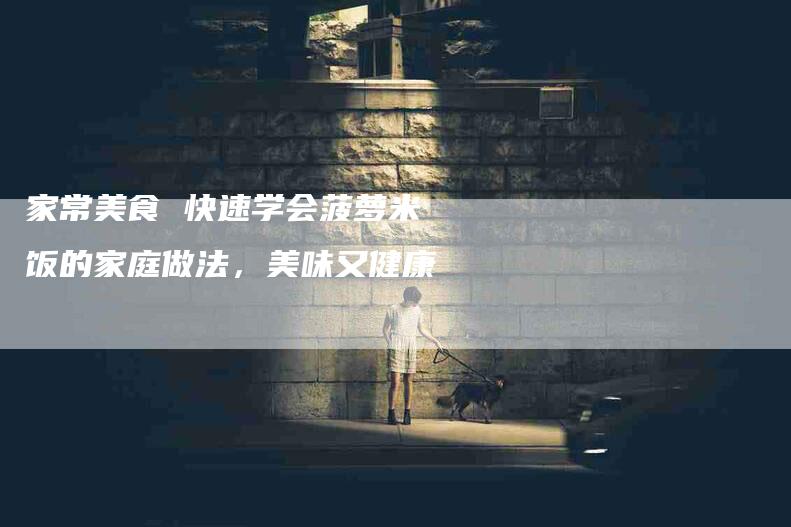 家常美食 快速学会菠萝米饭的家庭做法，美味又健康