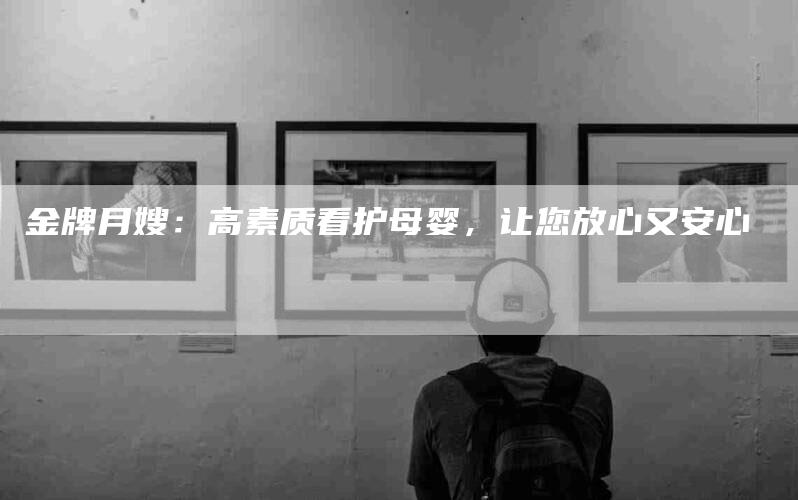 金牌月嫂：高素质看护母婴，让您放心又安心