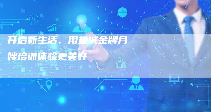 开启新生活，用盐城金牌月嫂培训体验更美好
