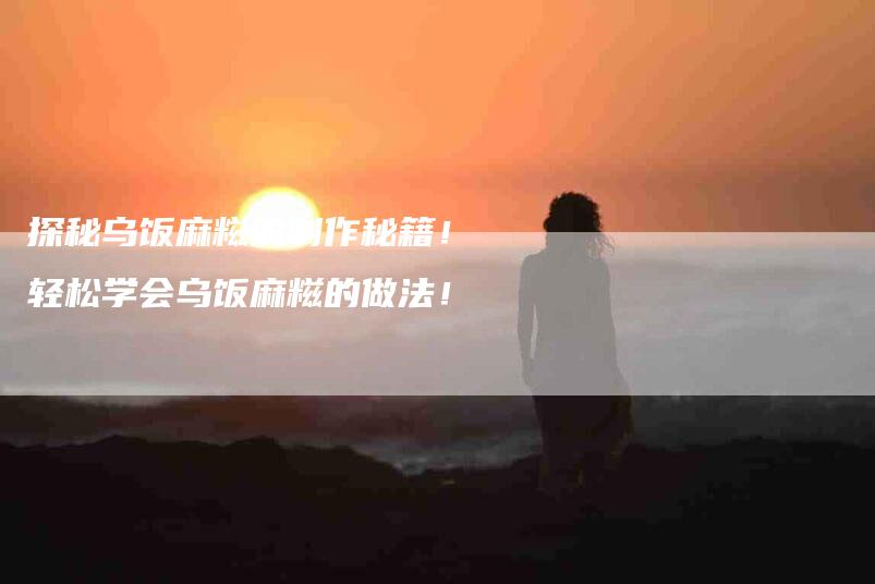 探秘乌饭麻糍的制作秘籍！轻松学会乌饭麻糍的做法！