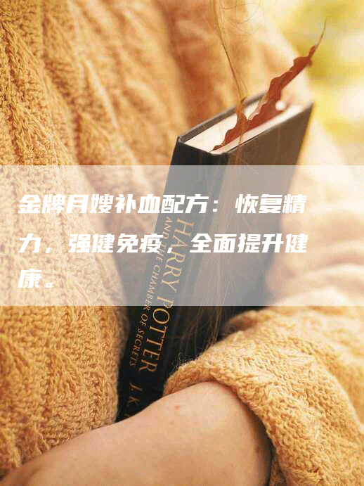 金牌月嫂补血配方：恢复精力，强健免疫，全面提升健康。