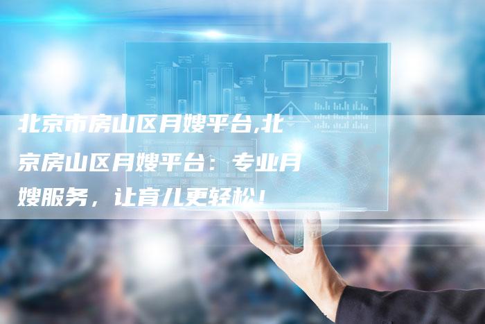 北京市房山区月嫂平台,北京房山区月嫂平台：专业月嫂服务，让育儿更轻松！-住家保姆月嫂服务_家政保洁钟点工家政服务_速上门月嫂网首页