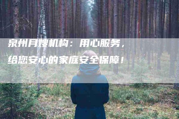 泉州月嫂机构：用心服务，给您安心的家庭安全保障！