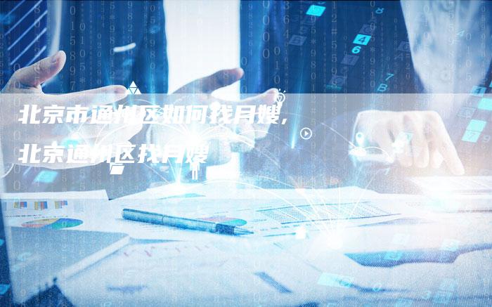 北京市通州区如何找月嫂,北京通州区找月嫂-住家保姆月嫂服务_家政保洁钟点工家政服务_速上门月嫂网首页