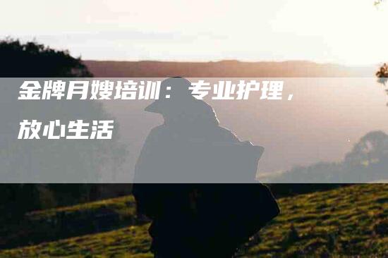 金牌月嫂培训：专业护理，放心生活-住家保姆月嫂服务_家政保洁钟点工家政服务_速上门月嫂网首页