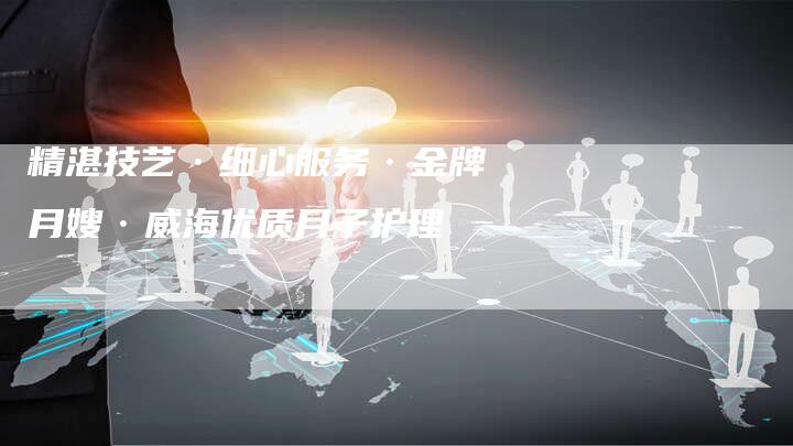精湛技艺·细心服务·金牌月嫂·威海优质月子护理