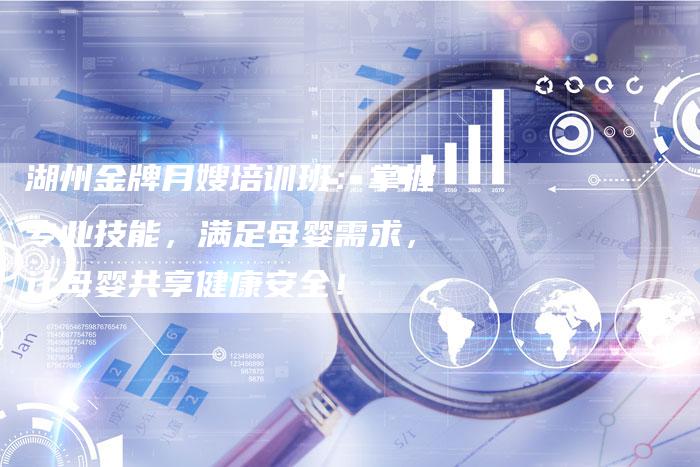 湖州金牌月嫂培训班：掌握专业技能，满足母婴需求，让母婴共享健康安全！