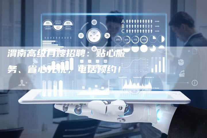 渭南高级月嫂招聘：贴心服务、省心无忧，电话预约！