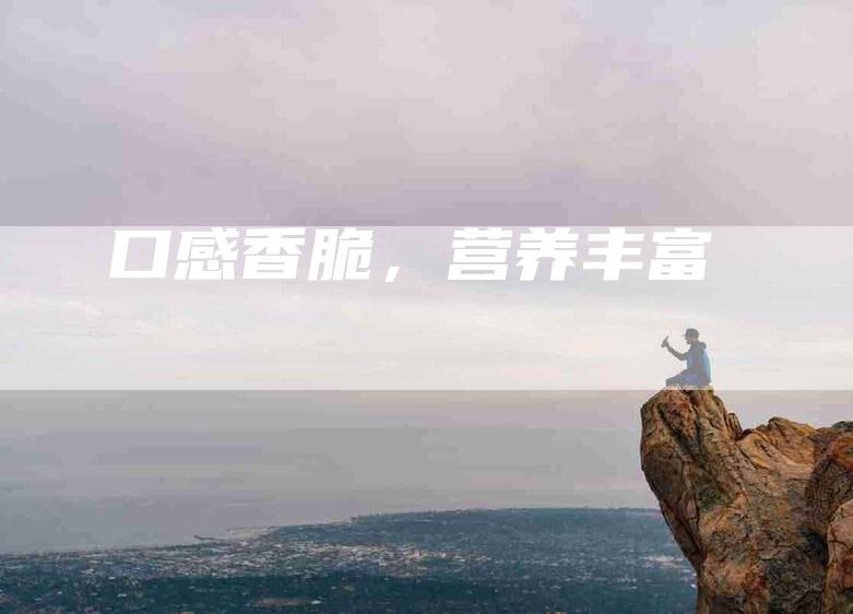 口感香脆，营养丰富-住家保姆月嫂服务_家政保洁钟点工家政服务_速上门月嫂网首页