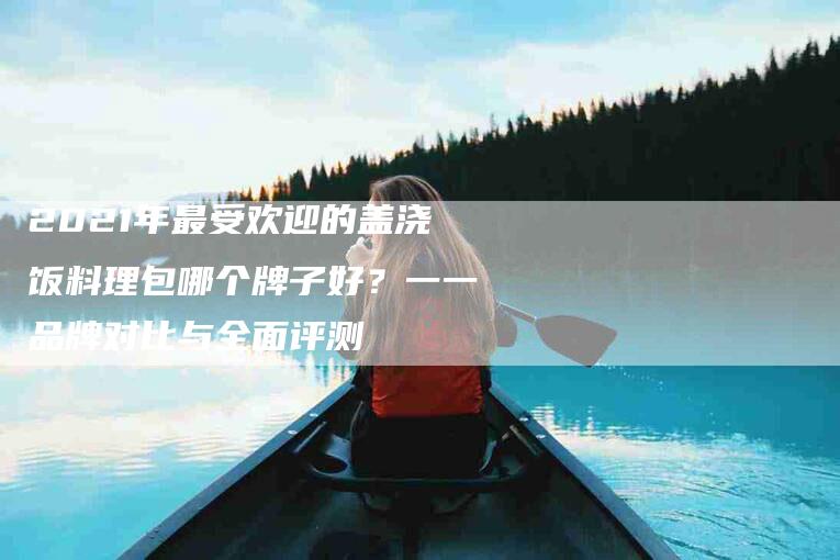 2021年最受欢迎的盖浇饭料理包哪个牌子好？一一品牌对比与全面评测-住家保姆月嫂服务_家政保洁钟点工家政服务_速上门月嫂网首页