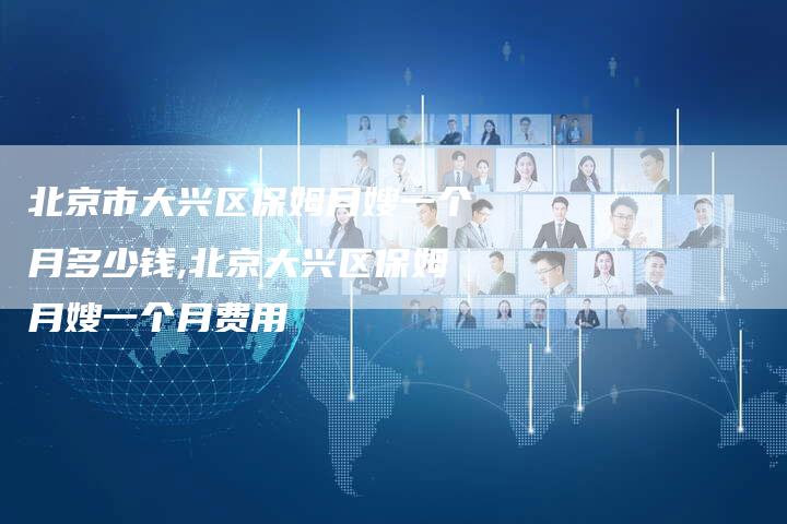 北京市大兴区保姆月嫂一个月多少钱,北京大兴区保姆月嫂一个月费用-住家保姆月嫂服务_家政保洁钟点工家政服务_速上门月嫂网首页