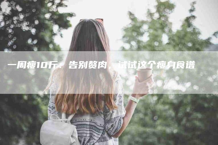 一周瘦10斤：告别赘肉，试试这个瘦身食谱