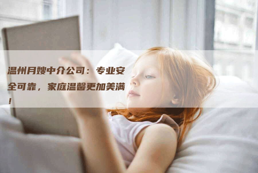 温州月嫂中介公司：专业安全可靠，家庭温馨更加美满！