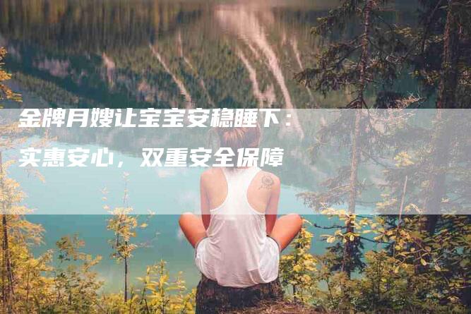 金牌月嫂让宝宝安稳睡下：实惠安心，双重安全保障-住家保姆月嫂服务_家政保洁钟点工家政服务_速上门月嫂网首页