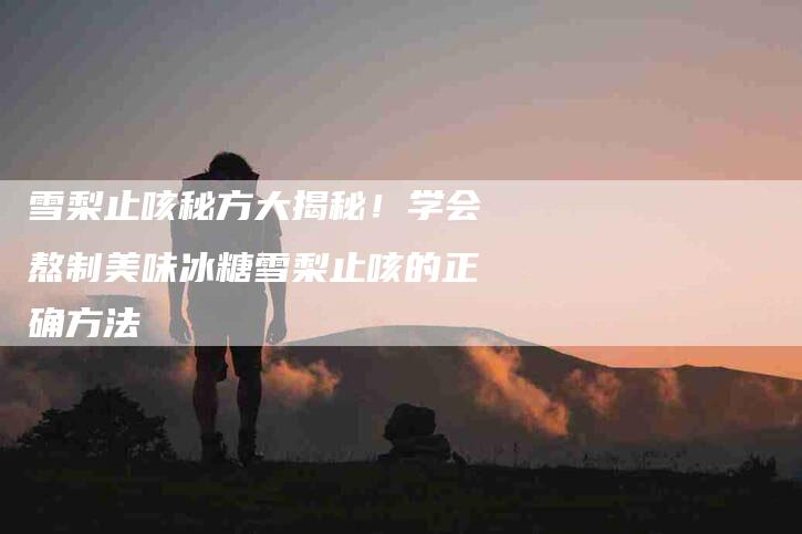 雪梨止咳秘方大揭秘！学会熬制美味冰糖雪梨止咳的正确方法-住家保姆月嫂服务_家政保洁钟点工家政服务_速上门月嫂网首页