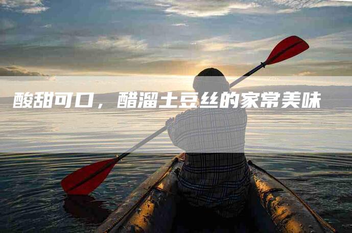 酸甜可口，醋溜土豆丝的家常美味-住家保姆月嫂服务_家政保洁钟点工家政服务_速上门月嫂网首页