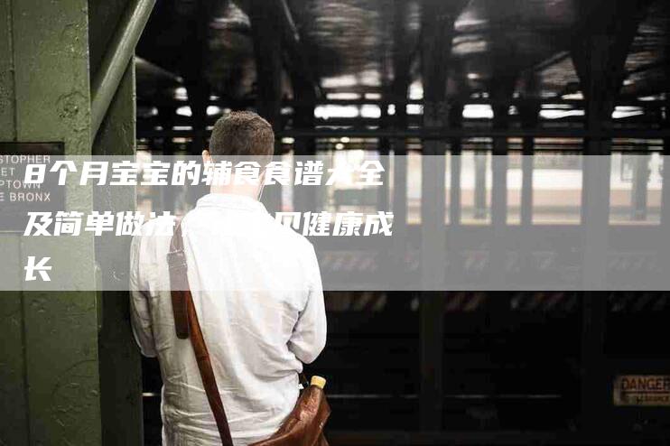8个月宝宝的辅食食谱大全及简单做法，让宝贝健康成长