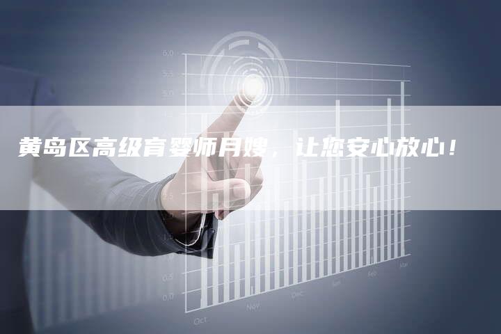 黄岛区高级育婴师月嫂,让您安心放心!-住家保姆月嫂服务_家政保洁钟点工家政服务_速上门月嫂网首页