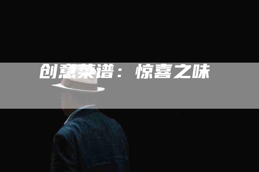 创意菜谱：惊喜之味-住家保姆月嫂服务_家政保洁钟点工家政服务_速上门月嫂网首页