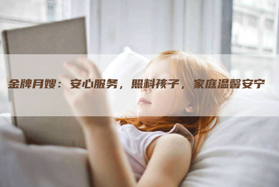 金牌月嫂：安心服务，照料孩子，家庭温馨安宁