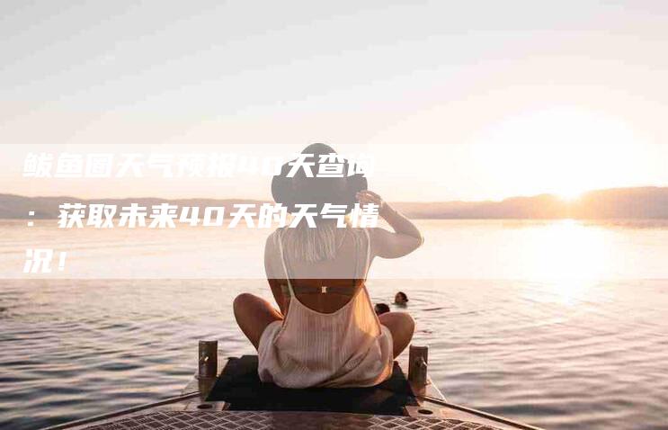 鲅鱼圈天气预报40天查询：获取未来40天的天气情况！-住家保姆月嫂服务_家政保洁钟点工家政服务_速上门月嫂网首页