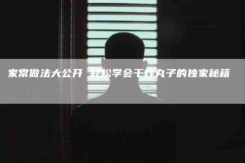 家常做法大公开 轻松学会干炸丸子的独家秘籍-住家保姆月嫂服务_家政保洁钟点工家政服务_速上门月嫂网首页