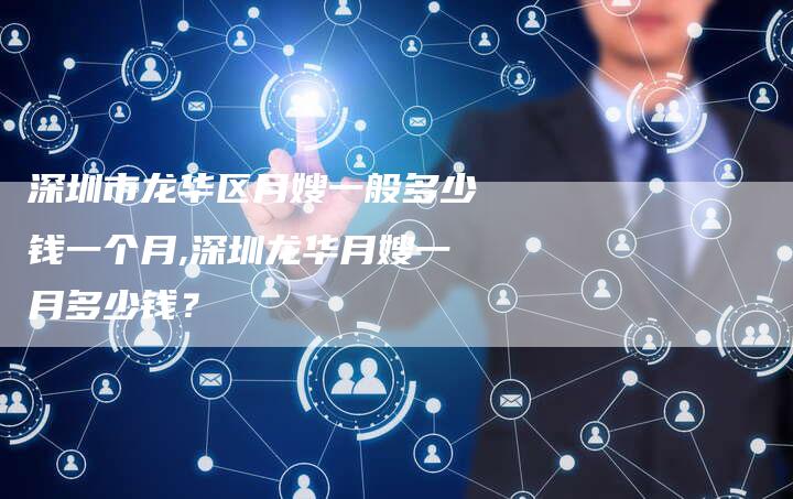 深圳市龙华区月嫂一般多少钱一个月,深圳龙华月嫂一月多少钱？-住家保姆月嫂服务_家政保洁钟点工家政服务_速上门月嫂网首页