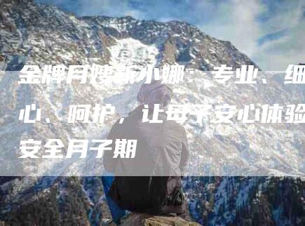 金牌月嫂靳小娜：专业、细心、呵护，让母子安心体验安全月子期-住家保姆月嫂服务_家政保洁钟点工家政服务_速上门月嫂网首页