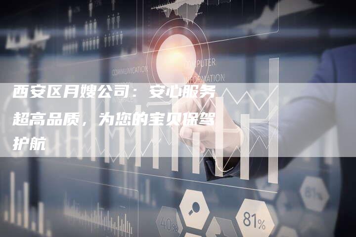西安区月嫂公司：安心服务超高品质，为您的宝贝保驾护航