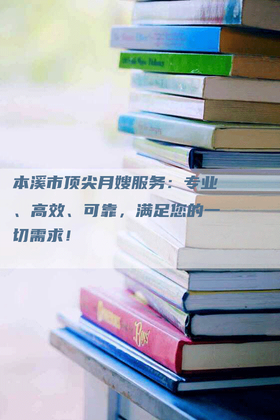 本溪市顶尖月嫂服务：专业、高效、可靠，满足您的一切需求！