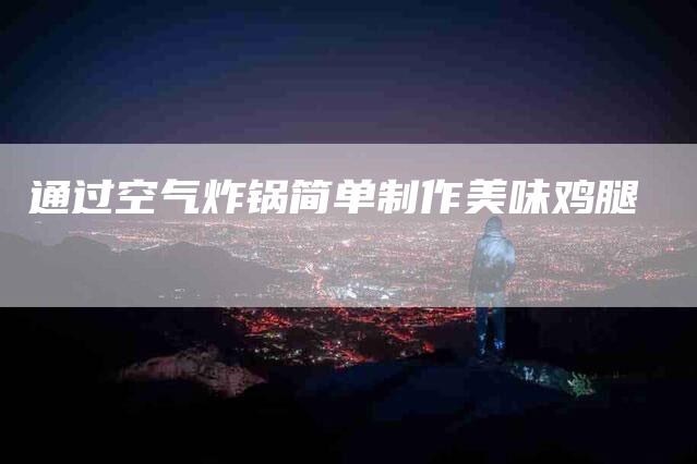 通过空气炸锅简单制作美味鸡腿
