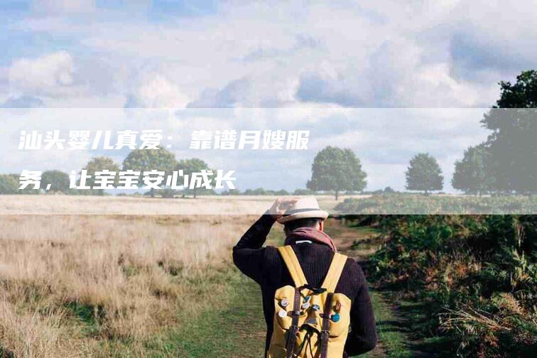 汕头婴儿真爱：靠谱月嫂服务，让宝宝安心成长