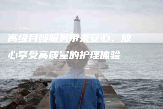 高级月嫂服务带来安心，放心享受高质量的护理体验