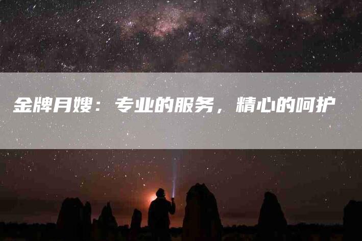 金牌月嫂：专业的服务，精心的呵护-住家保姆月嫂服务_家政保洁钟点工家政服务_速上门月嫂网首页