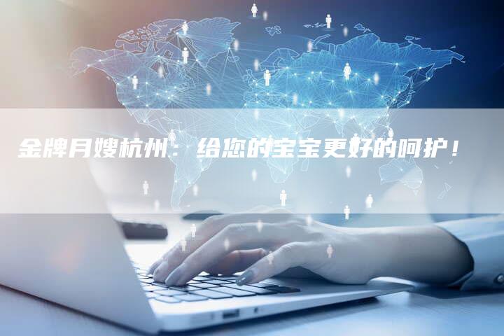 金牌月嫂杭州：给您的宝宝更好的呵护！-住家保姆月嫂服务_家政保洁钟点工家政服务_速上门月嫂网首页