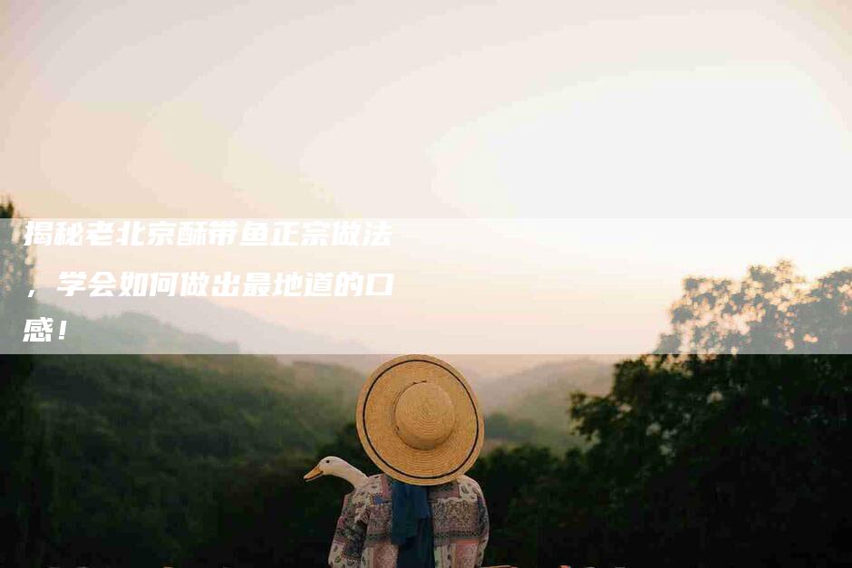 揭秘老北京酥带鱼正宗做法,学会如何做出最地道的口感!-住家保姆月嫂服务_家政保洁钟点工家政服务_速上门月嫂网首页