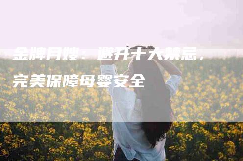 金牌月嫂：避开十大禁忌，完美保障母婴安全-住家保姆月嫂服务_家政保洁钟点工家政服务_速上门月嫂网首页