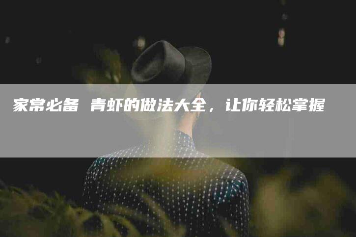 家常必备 青虾的做法大全，让你轻松掌握