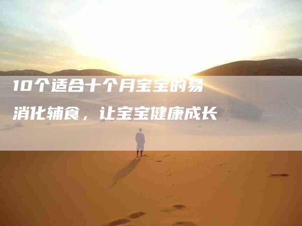 10个适合十个月宝宝的易消化辅食，让宝宝健康成长-住家保姆月嫂服务_家政保洁钟点工家政服务_速上门月嫂网首页
